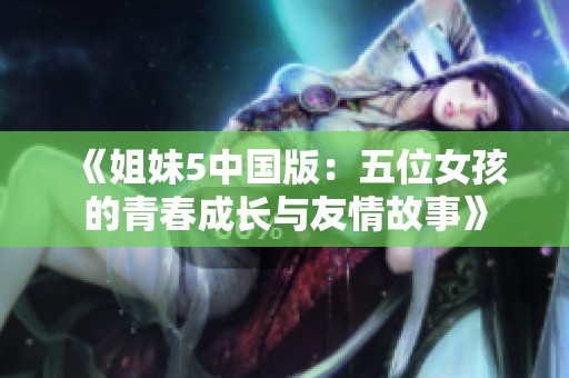 《姐妹5中国版：五位女孩的青春成长与友情故事》