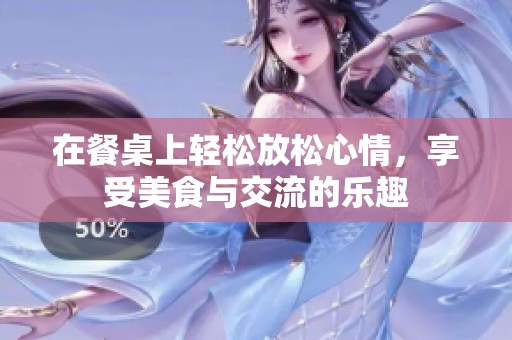 在餐桌上轻松放松心情，享受美食与交流的乐趣