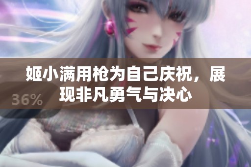 姬小满用枪为自己庆祝，展现非凡勇气与决心