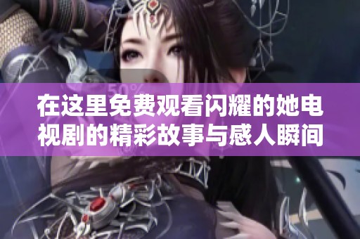 在这里免费观看闪耀的她电视剧的精彩故事与感人瞬间