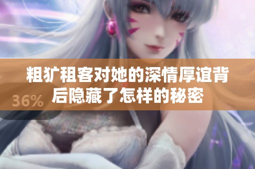 粗犷租客对她的深情厚谊背后隐藏了怎样的秘密