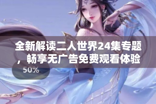 全新解读二人世界24集专题，畅享无广告免费观看体验