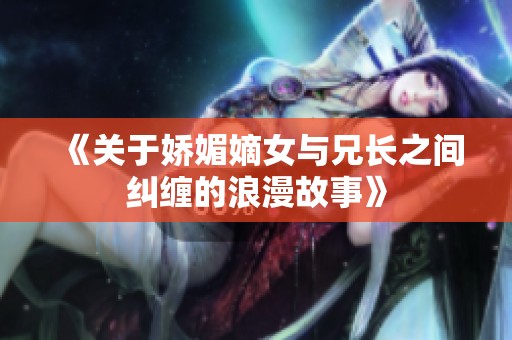 《关于娇媚嫡女与兄长之间纠缠的浪漫故事》