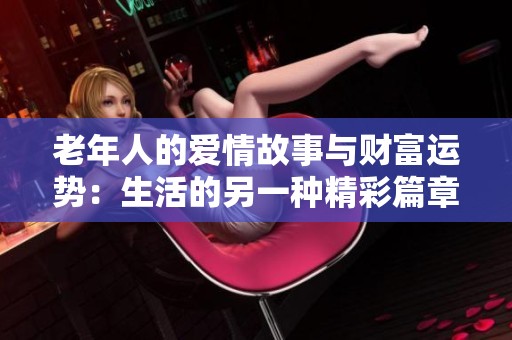 老年人的爱情故事与财富运势：生活的另一种精彩篇章