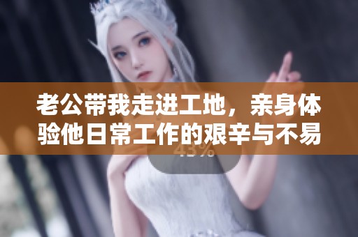 老公带我走进工地，亲身体验他日常工作的艰辛与不易
