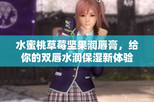 水蜜桃草莓坚果润唇膏，给你的双唇水润保湿新体验