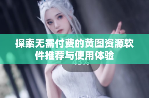 探索无需付费的黄图资源软件推荐与使用体验