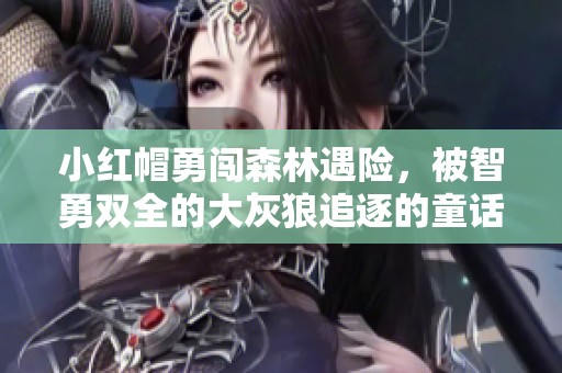 小红帽勇闯森林遇险，被智勇双全的大灰狼追逐的童话故事