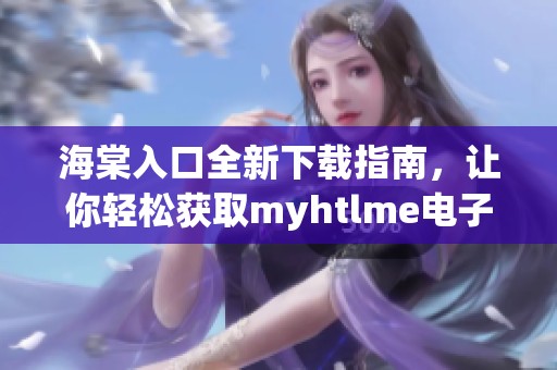 海棠入口全新下载指南，让你轻松获取myhtlme电子书