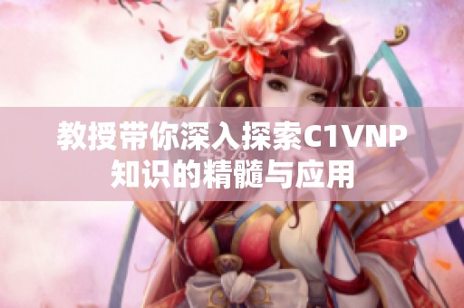教授带你深入探索C1VNP知识的精髓与应用
