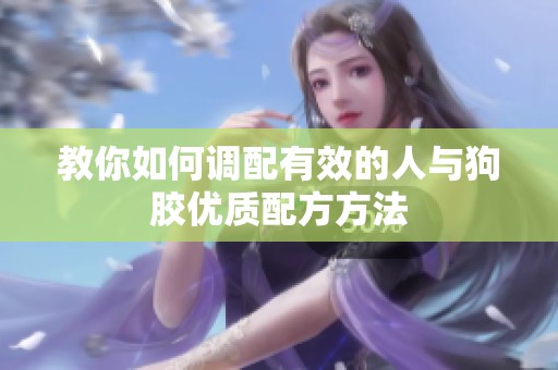 教你如何调配有效的人与狗胶优质配方方法