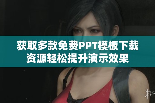 获取多款免费PPT模板下载资源轻松提升演示效果