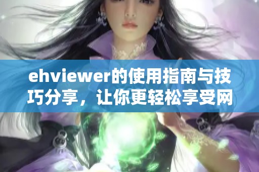 ehviewer的使用指南与技巧分享，让你更轻松享受网络资源