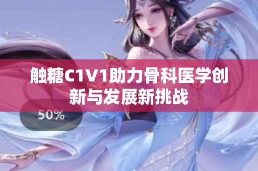 触糖C1V1助力骨科医学创新与发展新挑战