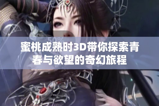 蜜桃成熟时3D带你探索青春与欲望的奇幻旅程