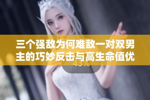 三个强敌为何难敌一对双男主的巧妙反击与高生命值优势