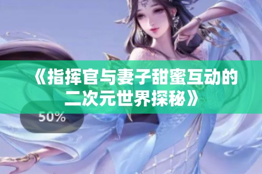 《指挥官与妻子甜蜜互动的二次元世界探秘》