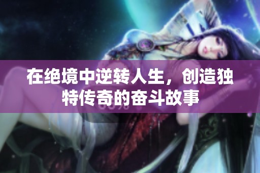 在绝境中逆转人生，创造独特传奇的奋斗故事