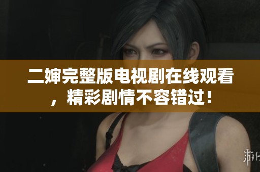 二婶完整版电视剧在线观看，精彩剧情不容错过！