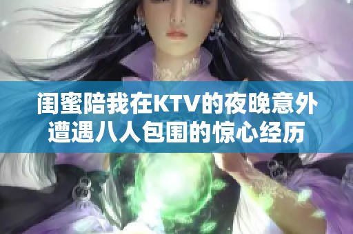 闺蜜陪我在KTV的夜晚意外遭遇八人包围的惊心经历