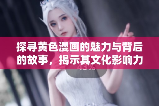 探寻黄色漫画的魅力与背后的故事，揭示其文化影响力和趣味性