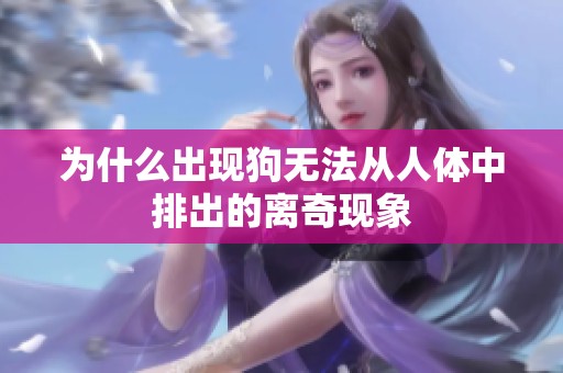 为什么出现狗无法从人体中排出的离奇现象