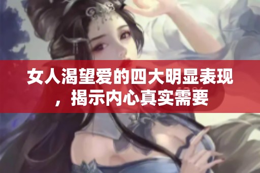 女人渴望爱的四大明显表现，揭示内心真实需要