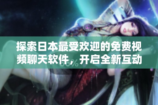 探索日本最受欢迎的免费视频聊天软件，开启全新互动体验