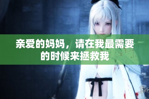 亲爱的妈妈，请在我最需要的时候来拯救我