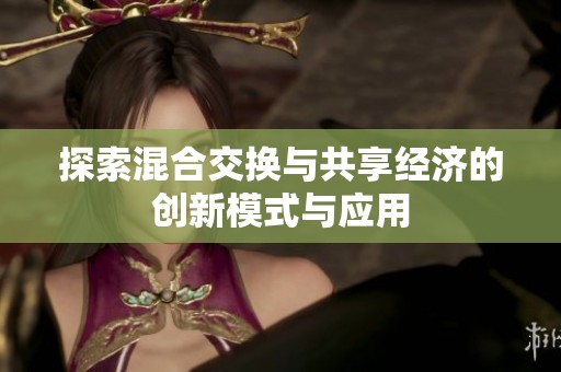 探索混合交换与共享经济的创新模式与应用