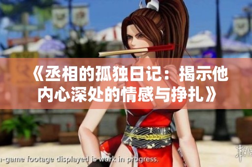 《丞相的孤独日记：揭示他内心深处的情感与挣扎》