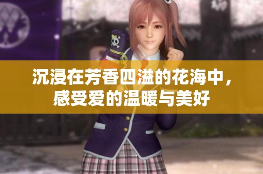 沉浸在芳香四溢的花海中，感受爱的温暖与美好