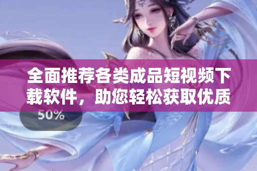 全面推荐各类成品短视频下载软件，助您轻松获取优质资源