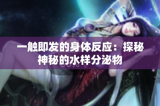 一触即发的身体反应：探秘神秘的水样分泌物