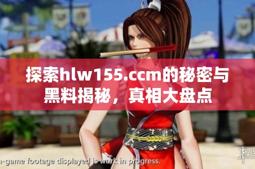 探索hlw155.ccm的秘密与黑料揭秘，真相大盘点