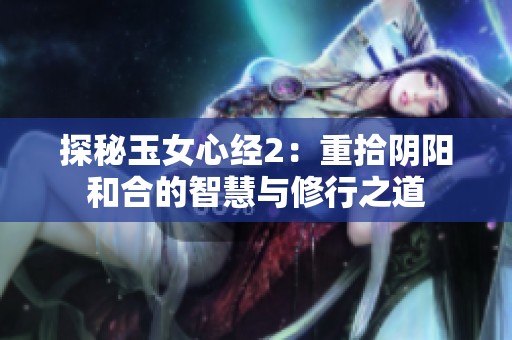 探秘玉女心经2：重拾阴阳和合的智慧与修行之道