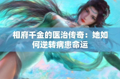 相府千金的医治传奇：她如何逆转病患命运
