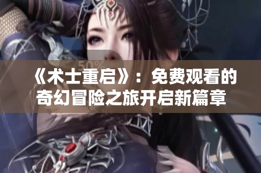 《术士重启》：免费观看的奇幻冒险之旅开启新篇章