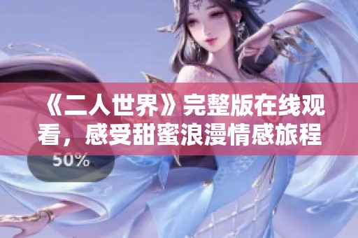《二人世界》完整版在线观看，感受甜蜜浪漫情感旅程