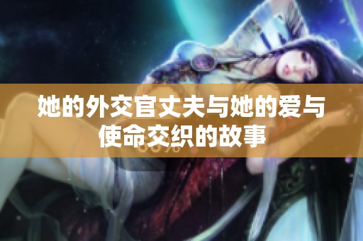 她的外交官丈夫与她的爱与使命交织的故事