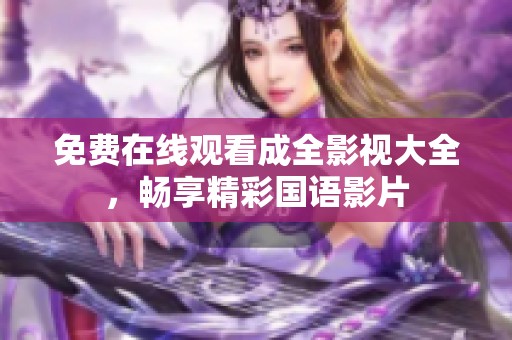 免费在线观看成全影视大全，畅享精彩国语影片