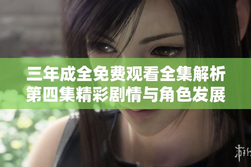三年成全免费观看全集解析第四集精彩剧情与角色发展