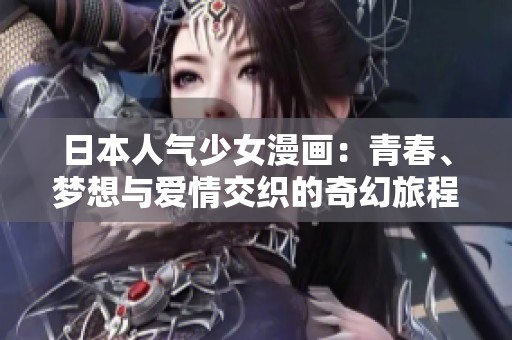 日本人气少女漫画：青春、梦想与爱情交织的奇幻旅程