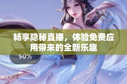 畅享隐秘直播，体验免费应用带来的全新乐趣