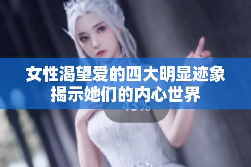 女性渴望爱的四大明显迹象揭示她们的内心世界
