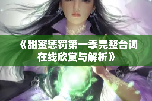 《甜蜜惩罚第一季完整台词在线欣赏与解析》