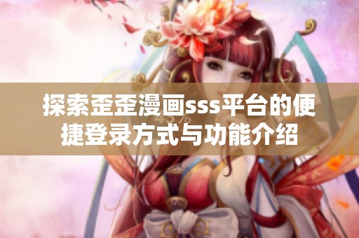 探索歪歪漫画sss平台的便捷登录方式与功能介绍