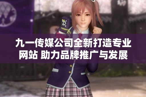 九一传媒公司全新打造专业网站 助力品牌推广与发展