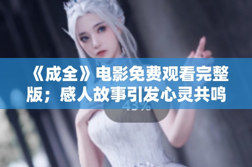 《成全》电影免费观看完整版；感人故事引发心灵共鸣与思考