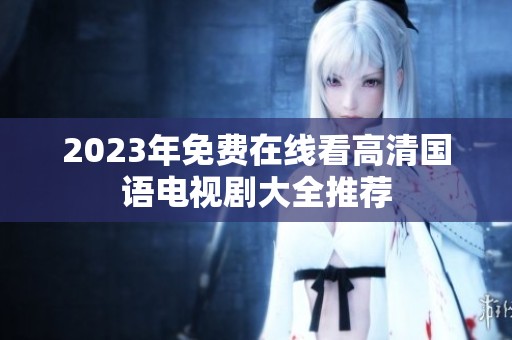 2023年免费在线看高清国语电视剧大全推荐